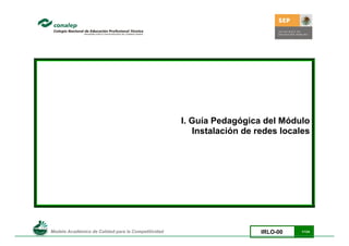              Modelo Académico de Calidad para la Competitividad IRLO-00 1/124
I. Guía Pedagógica del Módulo
Instalación de redes locales
 
