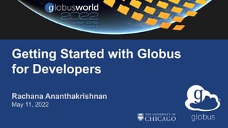 Rachana Ananthakrishnan
May 11, 2022
Getting Started with Globus
for Developers
 
