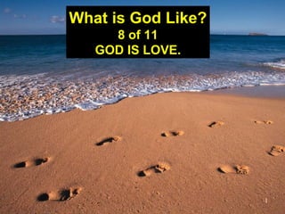 1
What is God Like?
8 of 11
GOD IS LOVE.
 