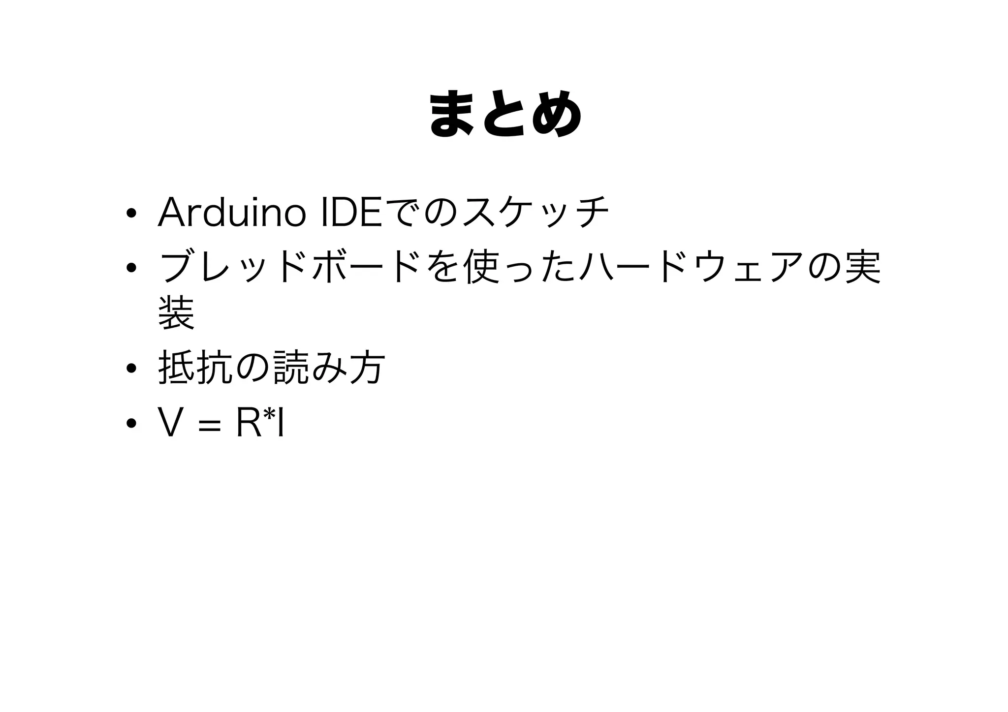 まとめ
•  Arduino IDEでのスケッチ
•  ブレッドボードを使ったハードウェアの実
   装
•  抵抗の読み方
•  V = R*I
 