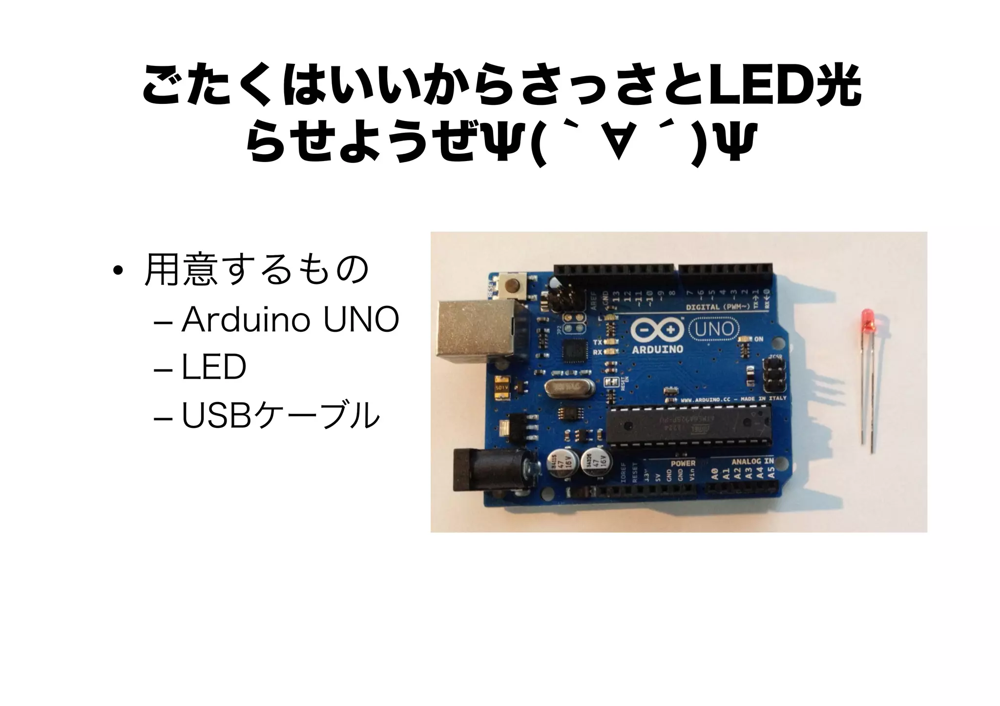 ごたくはいいからさっさとLED光
  らせようぜΨ(｀∀´)Ψ

•  用意するもの
 –  Arduino UNO
 –  LED
 –  USBケーブル
 