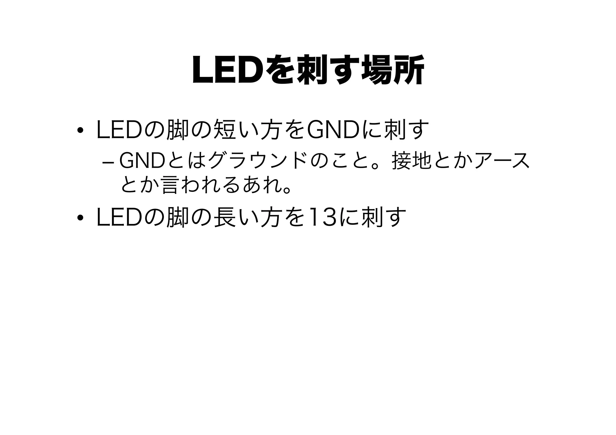 LEDを刺す場所
•  LEDの脚の短い方をGNDに刺す
 –  GNDとはグラウンドのこと。接地とかアース
    とか言われるあれ。
•  LEDの脚の長い方を13に刺す
 