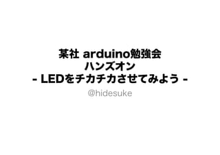 某社 arduino勉強会
       ハンズオン
- LEDをチカチカさせてみよう -
      @hidesuke
 