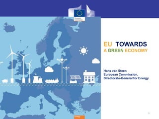 1
Energy
EU TOWARDS
A GREEN ECONOMY
Hans van Steen
European Commission,
Directorate-General for Energy
 