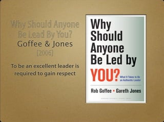 Why Should Anyone 
Be Lead By You? 
Goffee & Jones 
[2006] 
To be an excellent leader is 
required to gain respect 
 