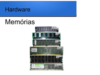 Hardware

Memórias
 
