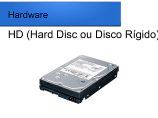 Hardware

HD (Hard Disc ou Disco Rígido)
 