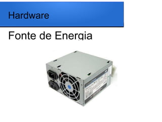 Hardware

Fonte de Energia
 
