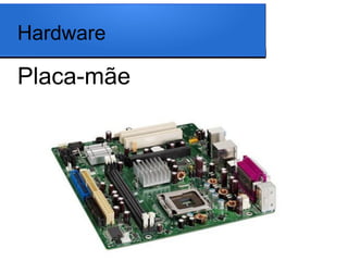 Hardware

Placa-mãe
 