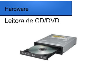 Hardware

Leitora de CD/DVD
 
