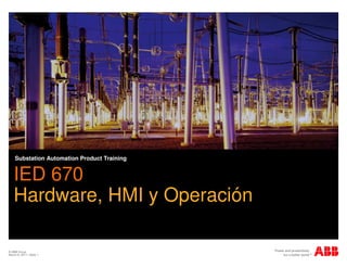 © ABB Group
March 8, 2011 | Slide 1
IED 670
Hardware, HMI y Operación
Substation Automation Product Training
 