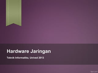 Hardware Jaringan
Teknik Informatika, Unived 2013
 