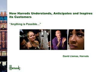 How Harrods Understands, Anticipates and Inspires
its Customers

“Anything is Possible…”




                               David Llamas, Harrods
 