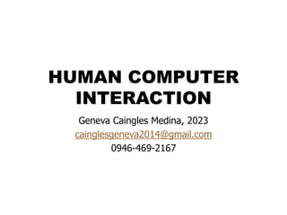 HUMAN COMPUTER
INTERACTION
Geneva Caingles Medina, 2023
cainglesgeneva2014@gmail.com
0946-469-2167
 