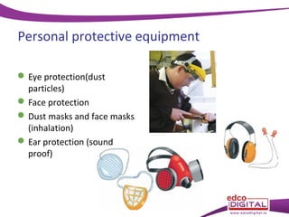 Personal protective equipment
 Eye protection(dust
particles)
 Face protection
 Dust masks and face masks
(inhalation)
 Ear protection (sound
proof)

 