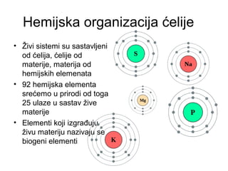 Hemijska organizacija ćelije
• Živi sistemi su sastavljeni
od ćelija, ćelije od
materije, materija od
hemijskih elemenata
...