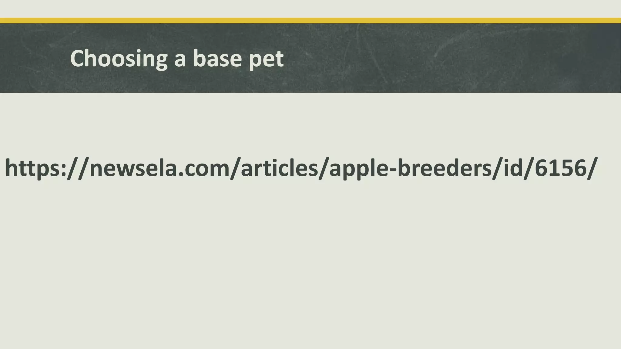 Choosing a base pet
https://newsela.com/articles/apple-breeders/id/6156/
 