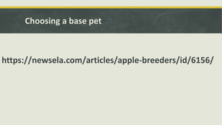 Choosing a base pet
https://newsela.com/articles/apple-breeders/id/6156/
 