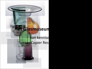 Het Glasmuseum Transparant van kenniscentrum  naar Copier Research Centre 