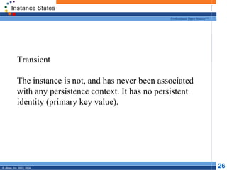 Instance States Transient The instance is not, and has never been associated with any persistence context. It has no persistent identity (primary key value). 