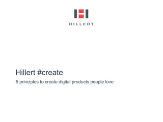 5 principles to create digital products people love
Hillert #create
 