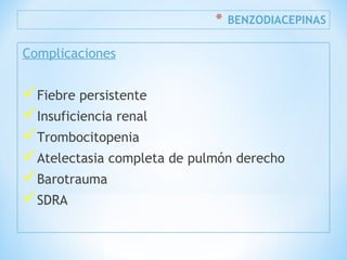 * BENZODIACEPINAS
Complicaciones
Fiebre persistente
Insuficiencia renal
Trombocitopenia
Atelectasia completa de pulmón derecho
Barotrauma
SDRA
 