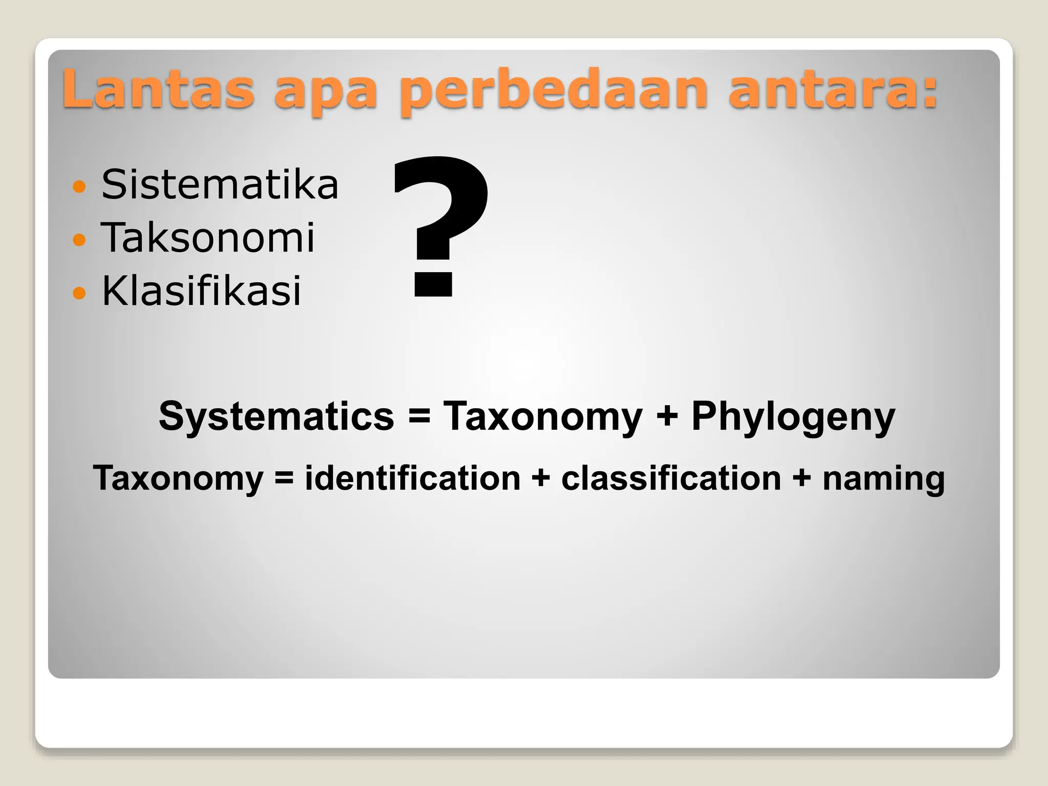 Lantas apa perbedaan antara:
 Sistematika
 Taksonomi
 Klasifikasi ?
Systematics = Taxonomy + Phylogeny
Taxonomy = identification + classification + naming
 