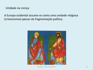 História A, 10º ano, Módulo 2 
26 
Unidade na crença 
A Europa ocidental assume-se como uma unidade religiosa (cristianismo) apesar da fragmentação política.  