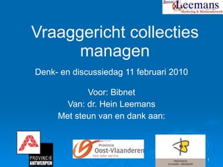 Vraaggericht collecties managen Denk- en discussiedag 11 februari 2010 Voor: Bibnet Van: dr. Hein Leemans Met steun van en dank aan: 