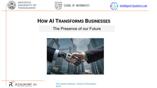 Prof. Ioannis Vlahavas - School Of Informatics -
AUTH
Intelligent Systems Lab
The Presence of our Future
HOW AI TRANSFORMS BUSINESSES
 