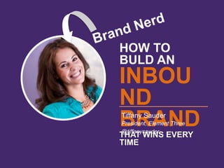 HOW TO
BULD AN
INBOU
ND
BRANDTHAT WINS EVERY
TIME
Tiffany Sauder
President, Element Three
@tiffanysauder
 