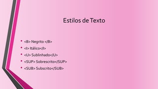 Estilos deTexto
• <B> Negrito </B>
• <I> Itálico</I>
• <U> Sublinhado</U>
• <SUP> Sobrescrito</SUP>
• <SUB> Subscrito</SUB>
 