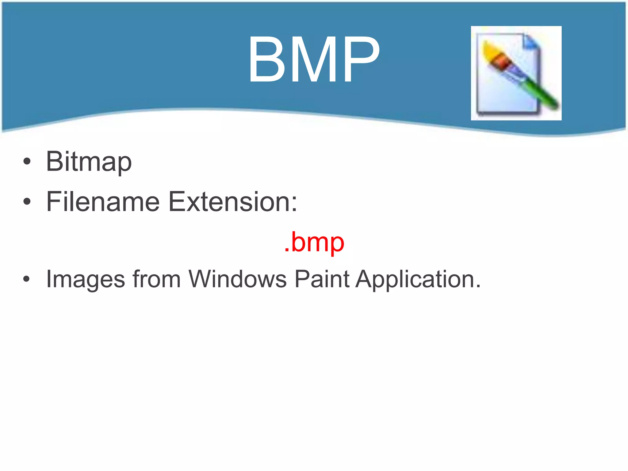BMP
• Bitmap
• Filename Extension:
                    .bmp
• Images from Windows Paint Application.
 
