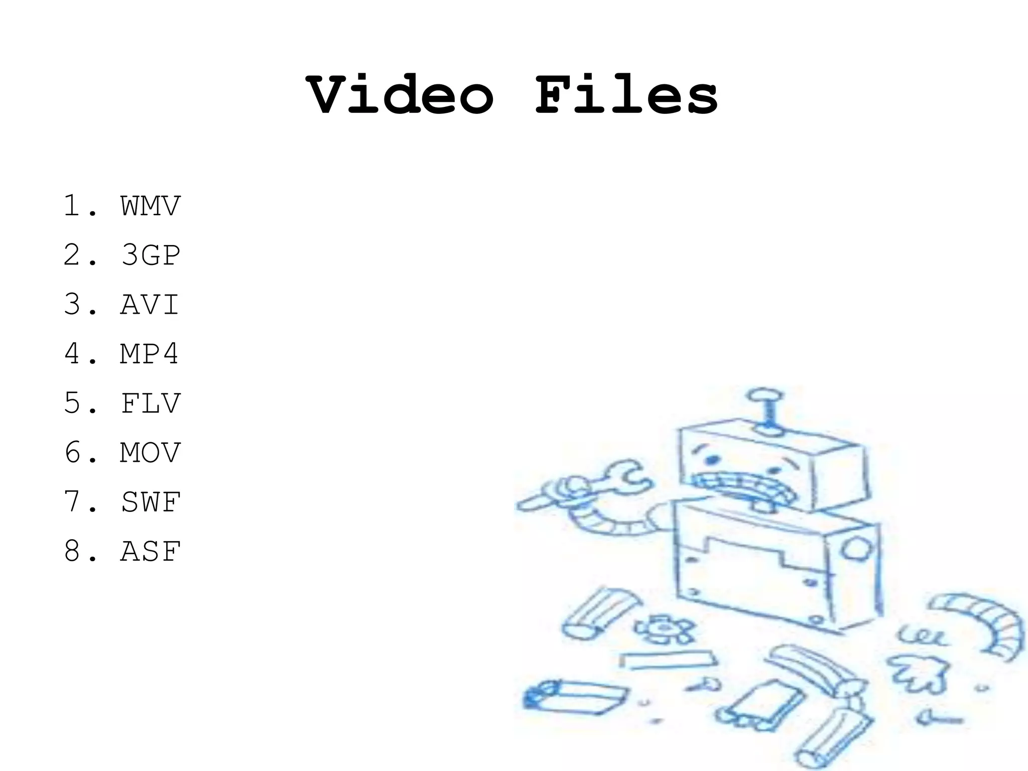 Video Files
1.   WMV
2.   3GP
3.   AVI
4.   MP4
5.   FLV
6.   MOV
7.   SWF
8.   ASF
 