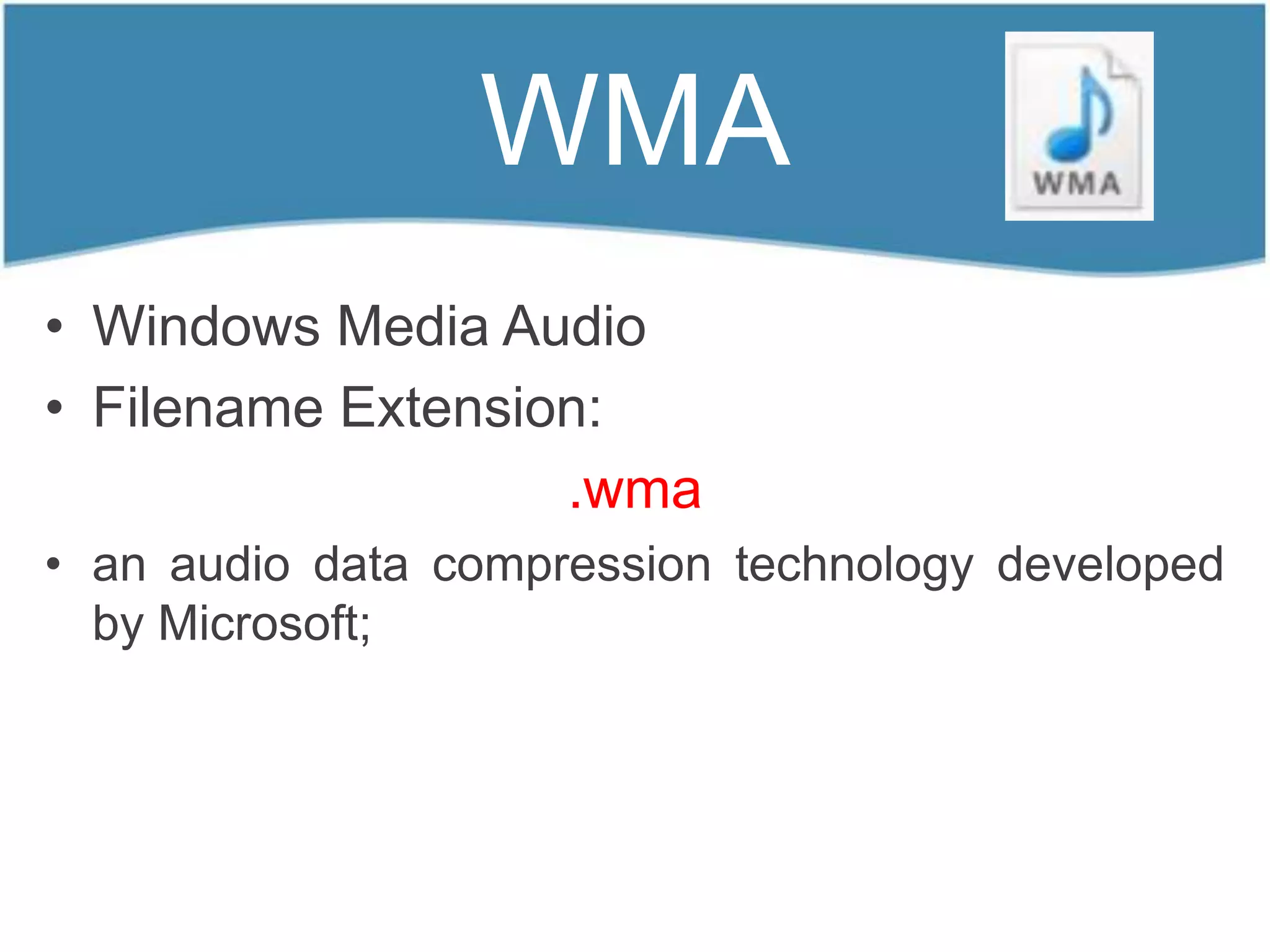 WMA
• Windows Media Audio
• Filename Extension:
                   .wma
• an audio data compression technology developed
  by Microsoft;
 