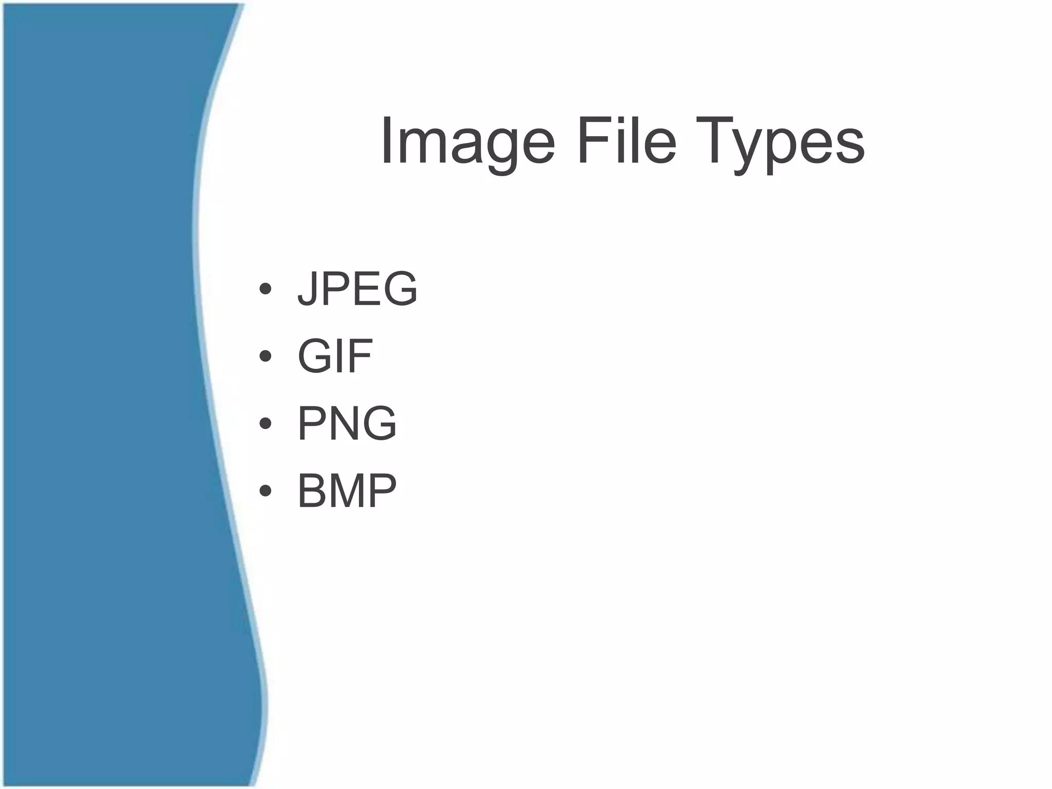 Image File Types

•   JPEG
•   GIF
•   PNG
•   BMP
 