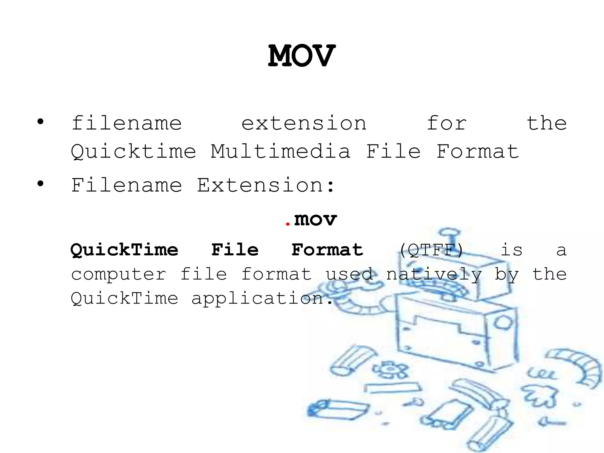 MOV
•   filename    extension    for     the
    Quicktime Multimedia File Format
•   Filename Extension:
                   .mov
    QuickTime   File  Format   (QTFF)  is   a
    computer file format used natively by the
    QuickTime application.
 