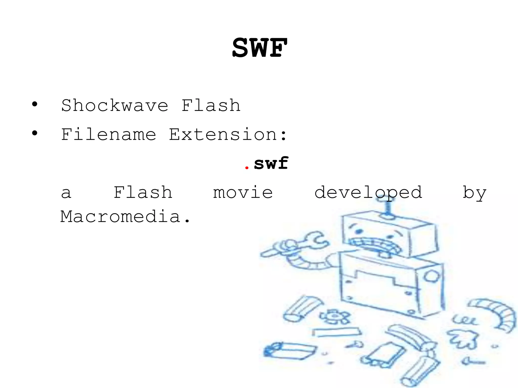 SWF
•   Shockwave Flash
•   Filename Extension:
                   .swf
    a   Flash    movie    developed   by
    Macromedia.
 