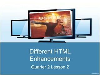 Different HTML
Enhancements
Quarter 2 Lesson 2
 