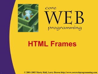 1 © 2001-2003 Marty Hall, Larry Brown http://www.corewebprogramming.com
core
programming
HTML Frames
 