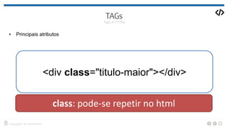 • Principais atributos
<div class="titulo-maior"></div>
class: pode-se repetir no html
 