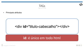 • Principais atributos
<div id="titulo-cabecalho"></div>
id: é único em todo html
 