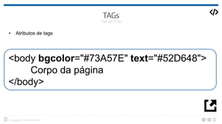• Atributos de tags
<body bgcolor="#73A57E" text="#52D648">
Corpo da página
</body>
 
