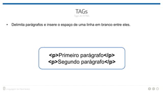 • Delimita parágrafos e insere o espaço de uma linha em branco entre eles.
<p>Primeiro parágrafo</p>
<p>Segundo parágrafo</p>
 