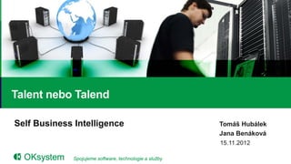 Talent nebo Talend

Self Business Intelligence                              Tomáš Hubálek
                                                        Jana Benáková
                                                        15.11.2012

             Spojujeme software, technologie a služby                   1
 