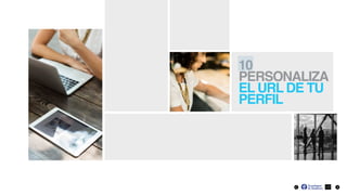 17
10
PERSONALIZA
EL URL DE TU
PERFIL
 