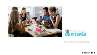 15 GRUPOS
DE INTERÉS
Para extender tu networking
24
 