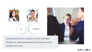 Hi Back!Hi
26
Conoce gente nueva, amplía tu red de contactos.
Siempre es mejor personalizar las invitaciones para
conectar con otros.
 
