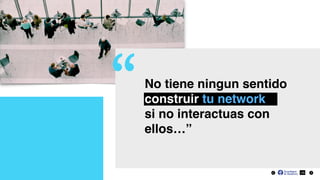 28
No tiene ningun sentido
construir tu network  
si no interactuas con
ellos…”
“
 