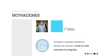 EXPERIENCIAS
MOTIVACIONES
Completa y actualiza siempre tu
sección de resumen. Cuida en todo
momento la ortografía.
Contexto de
tu vida laboral
3
 